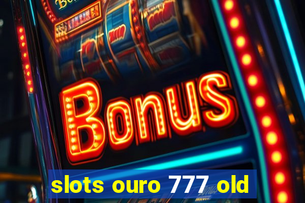 slots ouro 777 old